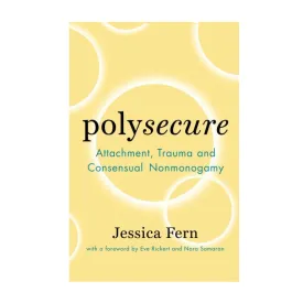 Polysecure: Attachment, Trauma and Consensual Nonmonogamy
